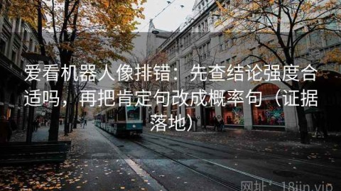 爱看机器人像排错：先查结论强度合适吗，再把肯定句改成概率句（证据落地）