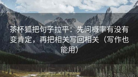 茶杯狐把句子拉平：先问概率有没有变肯定，再把相关写回相关（写作也能用）