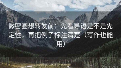 微密圈想转发前：先看导语是不是先定性，再把例子标注清楚（写作也能用）