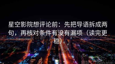 星空影院想评论前：先把导语拆成两句，再核对条件有没有漏项（读完更稳）