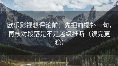 欧乐影视想评论前：先把前提补一句，再核对段落是不是越级推断（读完更稳）