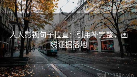 人人影视句子拉直：引用补完整，画线证据落地