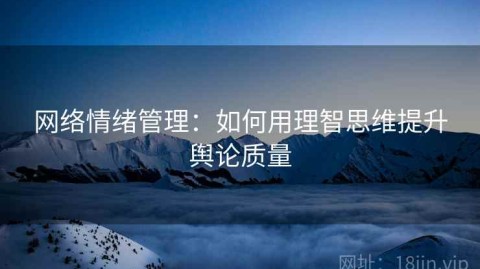 网络情绪管理：如何用理智思维提升舆论质量