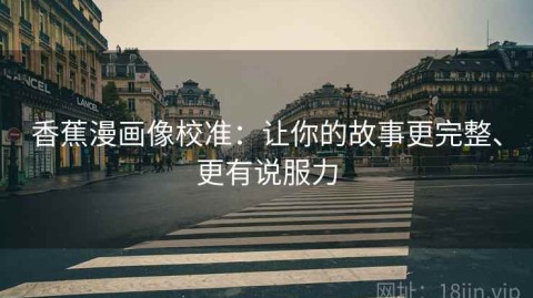 香蕉漫画像校准：让你的故事更完整、更有说服力