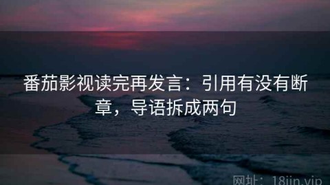 番茄影视读完再发言：引用有没有断章，导语拆成两句