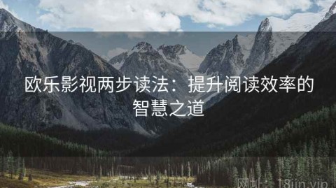欧乐影视两步读法：提升阅读效率的智慧之道