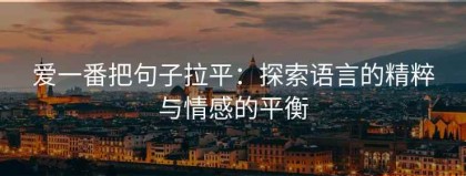 爱一番把句子拉平：探索语言的精粹与情感的平衡