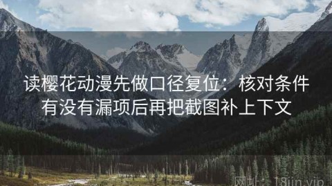 读樱花动漫先做口径复位：核对条件有没有漏项后再把截图补上下文