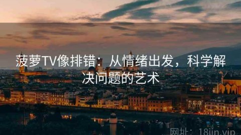 菠萝TV像排错：从情绪出发，科学解决问题的艺术