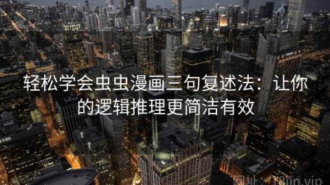 轻松学会虫虫漫画三句复述法：让你的逻辑推理更简洁有效