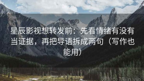 星辰影视想转发前：先看情绪有没有当证据，再把导语拆成两句（写作也能用）