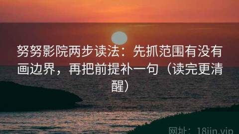 努努影院两步读法：先抓范围有没有画边界，再把前提补一句（读完更清醒）