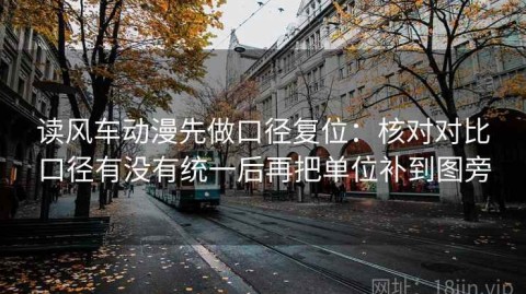 读风车动漫先做口径复位：核对对比口径有没有统一后再把单位补到图旁