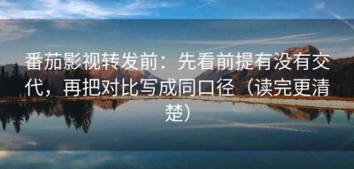 番茄影视转发前：先看前提有没有交代，再把对比写成同口径（读完更清楚）