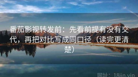 番茄影视转发前：先看前提有没有交代，再把对比写成同口径（读完更清楚）