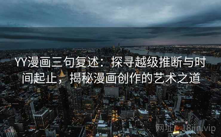 YY漫画三句复述：探寻越级推断与时间起止，揭秘漫画创作的艺术之道
