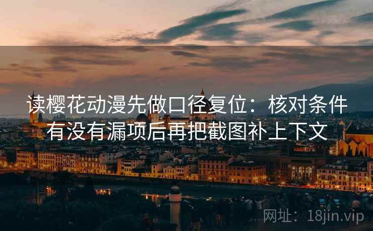 读樱花动漫先做口径复位：核对条件有没有漏项后再把截图补上下文