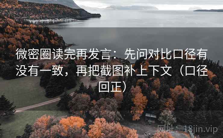 微密圈读完再发言：先问对比口径有没有一致，再把截图补上下文（口径回正）