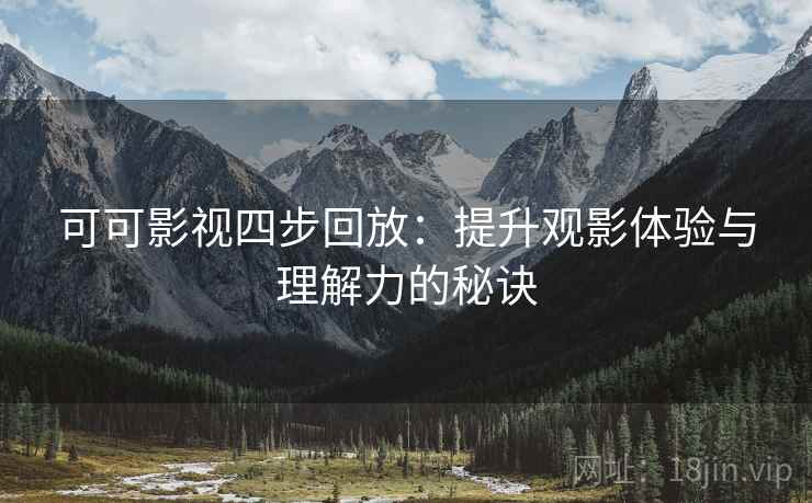 可可影视四步回放：提升观影体验与理解力的秘诀