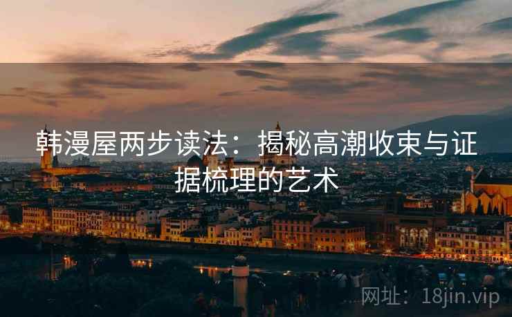 韩漫屋两步读法：揭秘高潮收束与证据梳理的艺术
