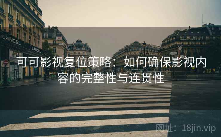 可可影视复位策略：如何确保影视内容的完整性与连贯性