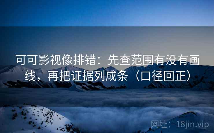 可可影视像排错：先查范围有没有画线，再把证据列成条（口径回正）