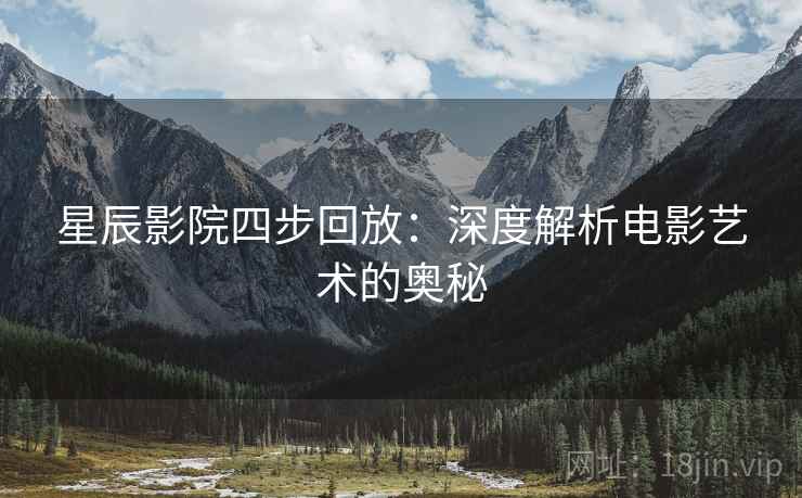 星辰影院四步回放：深度解析电影艺术的奥秘