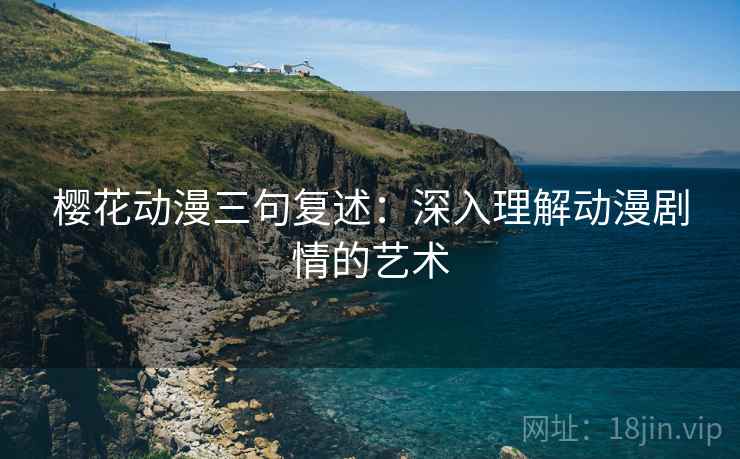 樱花动漫三句复述：深入理解动漫剧情的艺术