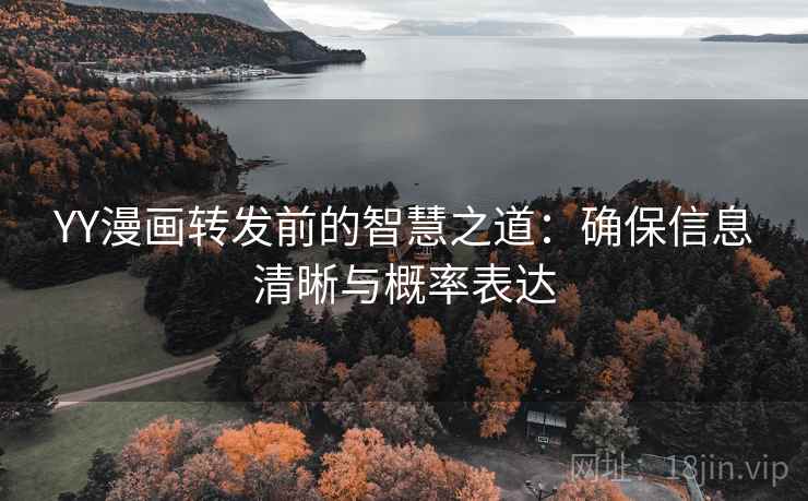 YY漫画转发前的智慧之道：确保信息清晰与概率表达