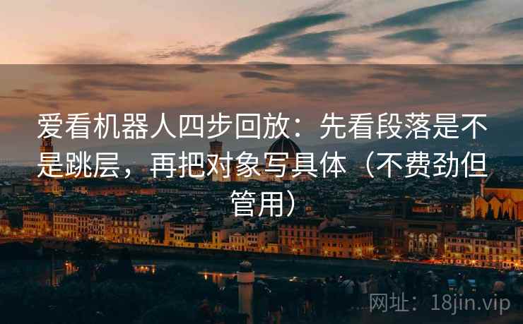 爱看机器人四步回放：先看段落是不是跳层，再把对象写具体（不费劲但管用）