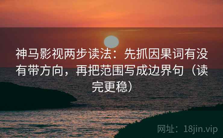 神马影视两步读法：先抓因果词有没有带方向，再把范围写成边界句（读完更稳）
