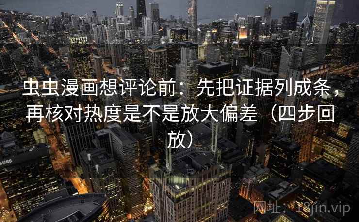 虫虫漫画想评论前：先把证据列成条，再核对热度是不是放大偏差（四步回放）