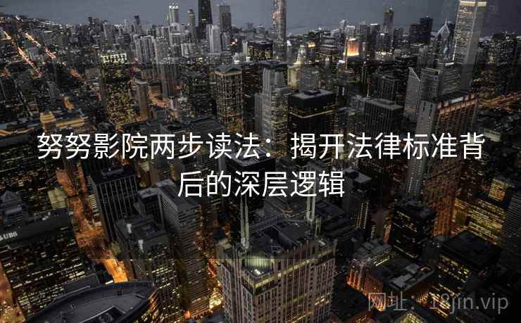 努努影院两步读法：揭开法律标准背后的深层逻辑