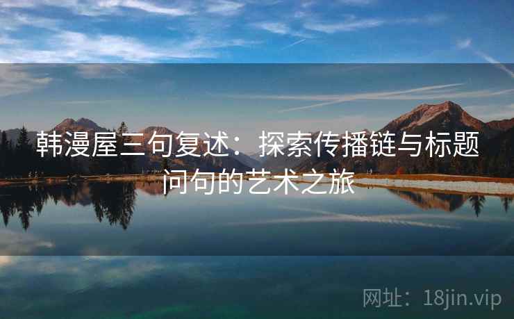 韩漫屋三句复述：探索传播链与标题问句的艺术之旅