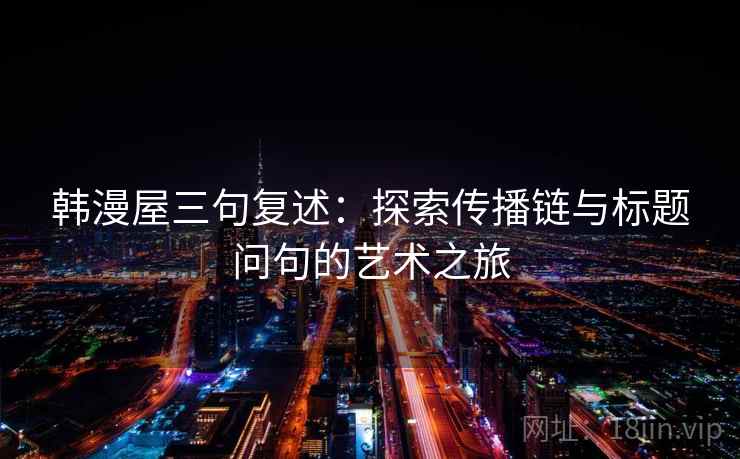 韩漫屋三句复述：探索传播链与标题问句的艺术之旅