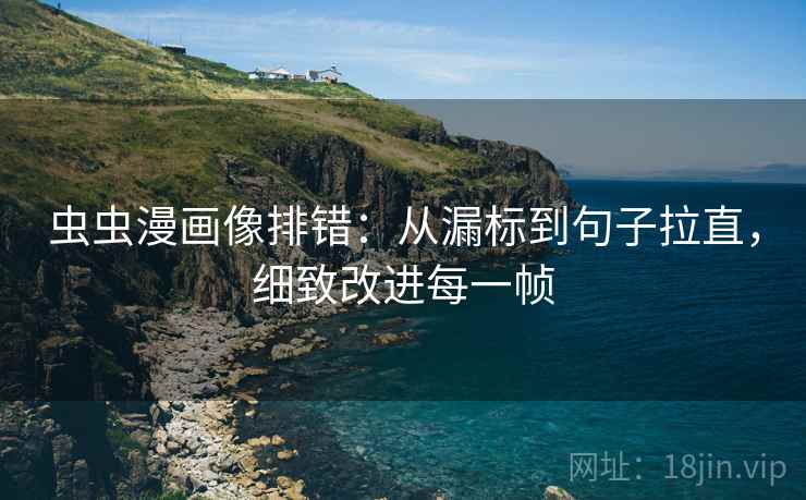 虫虫漫画像排错：从漏标到句子拉直，细致改进每一帧