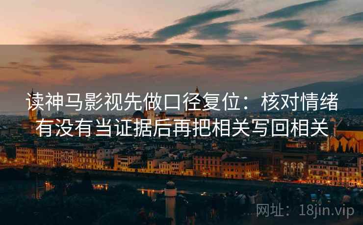 读神马影视先做口径复位：核对情绪有没有当证据后再把相关写回相关