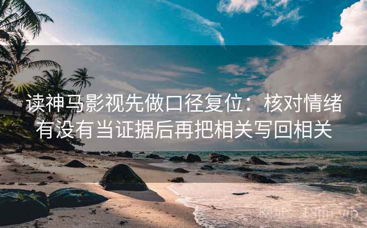 读神马影视先做口径复位：核对情绪有没有当证据后再把相关写回相关
