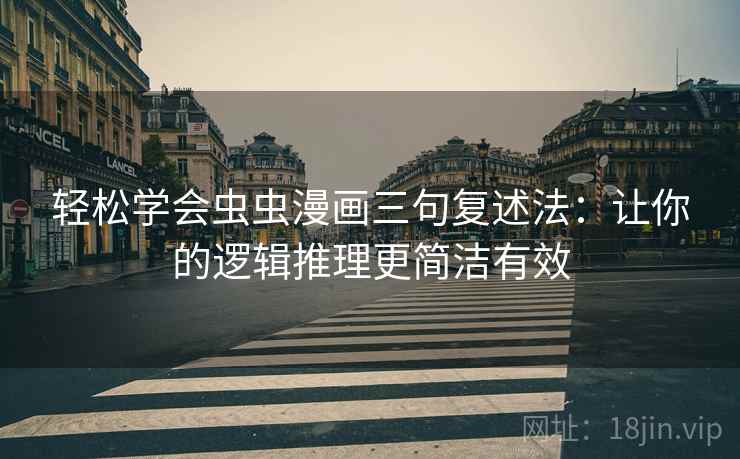 轻松学会虫虫漫画三句复述法：让你的逻辑推理更简洁有效
