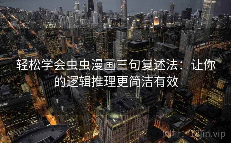 轻松学会虫虫漫画三句复述法：让你的逻辑推理更简洁有效