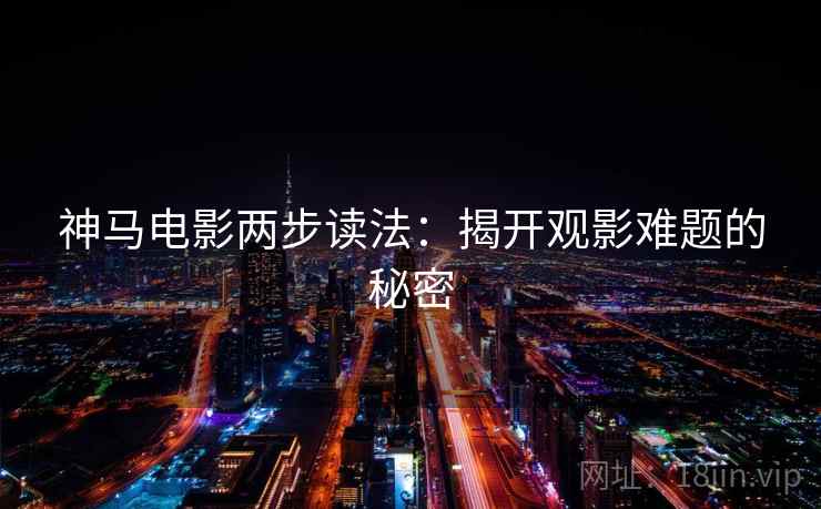 神马电影两步读法：揭开观影难题的秘密