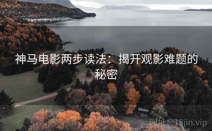 神马电影两步读法：揭开观影难题的秘密