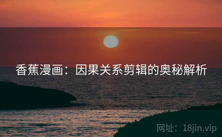 香蕉漫画：因果关系剪辑的奥秘解析