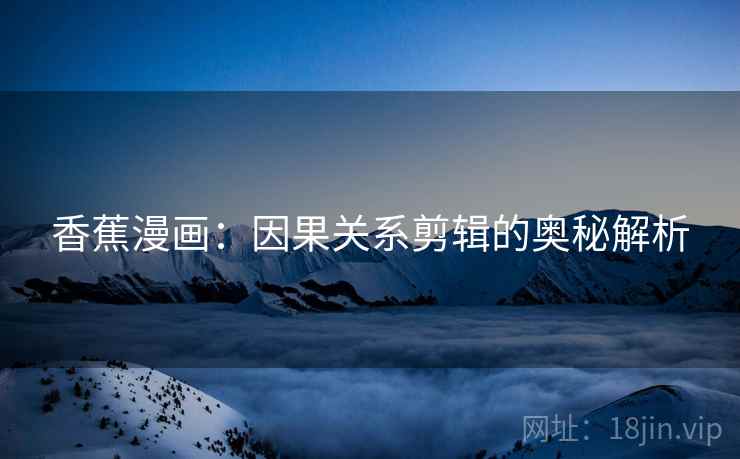 香蕉漫画：因果关系剪辑的奥秘解析