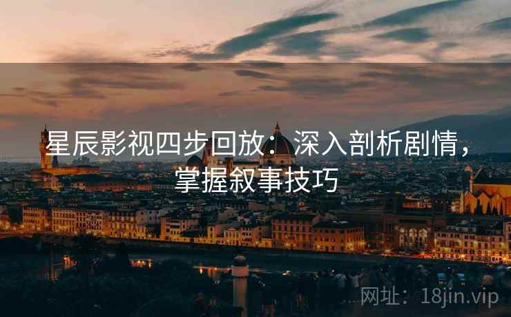 星辰影视四步回放：深入剖析剧情，掌握叙事技巧