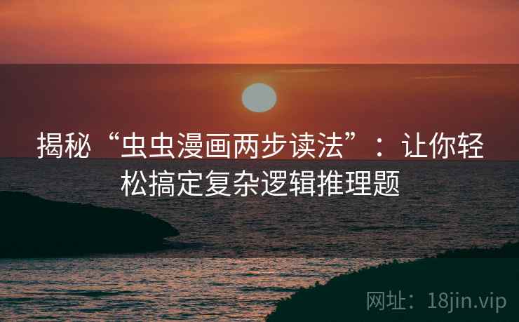 揭秘“虫虫漫画两步读法”：让你轻松搞定复杂逻辑推理题
