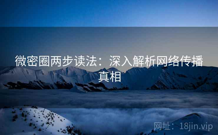 微密圈两步读法：深入解析网络传播真相