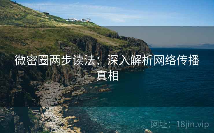 微密圈两步读法：深入解析网络传播真相