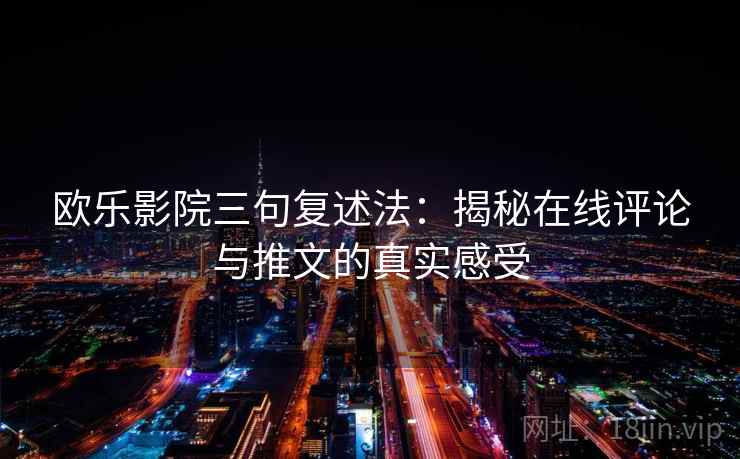 欧乐影院三句复述法：揭秘在线评论与推文的真实感受