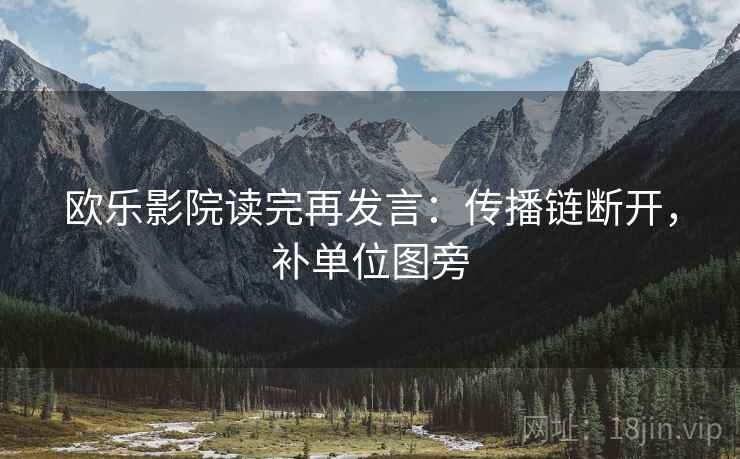 欧乐影院读完再发言：传播链断开，补单位图旁